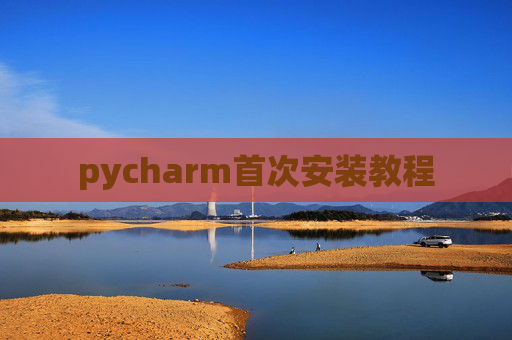 pycharm首次安装教程 pycharm首次安装教程